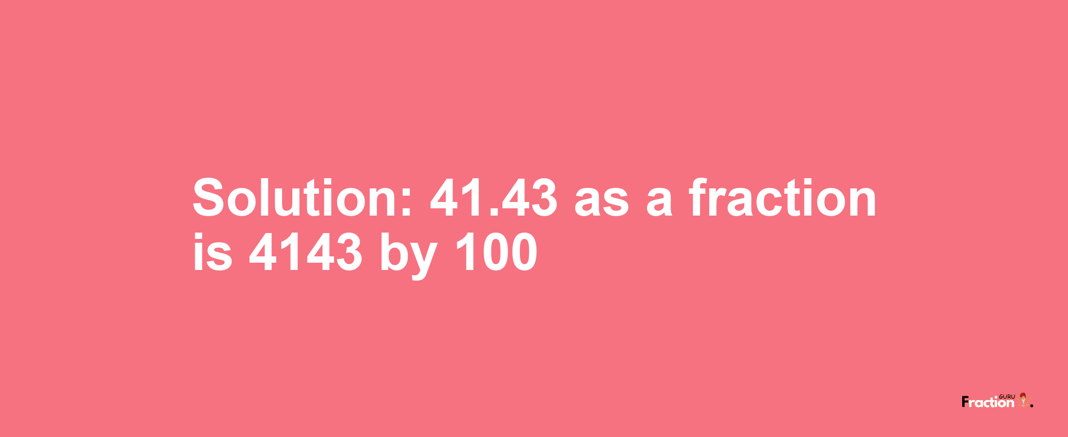 Solution:41.43 as a fraction is 4143/100